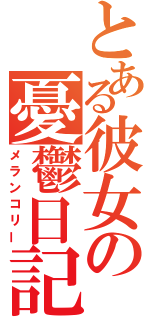 とある彼女の憂鬱日記（メランコリー）