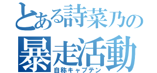 とある詩菜乃の暴走活動（自称キャプテン）