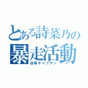 とある詩菜乃の暴走活動（自称キャプテン）