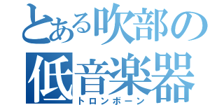 とある吹部の低音楽器（トロンボーン）