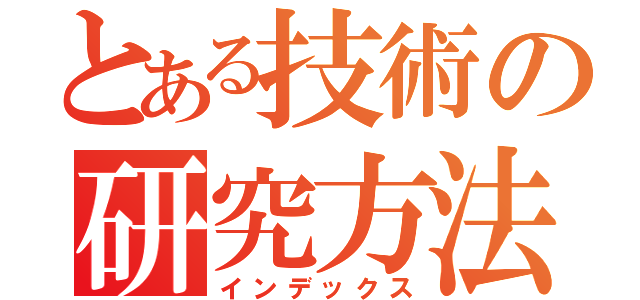 とある技術の研究方法（インデックス）