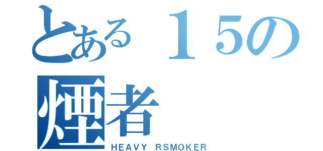 とある１５の煙者（ＨＥＡＶＹ ＲＳＭＯＫＥＲ）