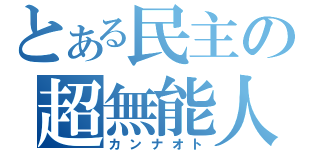 とある民主の超無能人（カンナオト）