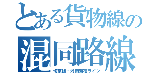 とある貨物線の混同路線（埼京線・湘南新宿ライン）