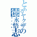 とあるヤクザの徳永悟志（ライバル）