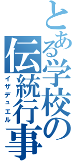 とある学校の伝統行事（イザデュエル）