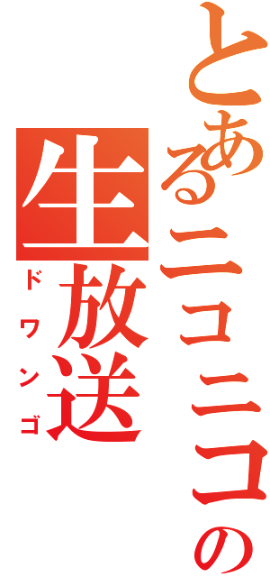 とあるニコニコの生放送（ドワンゴ）