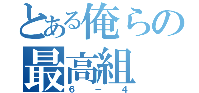 とある俺らの最高組（６－４）