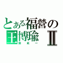 とある福營の王博瑜Ⅱ（捌貳一）