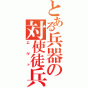 とある兵器の対使徒兵器（エヴァ）