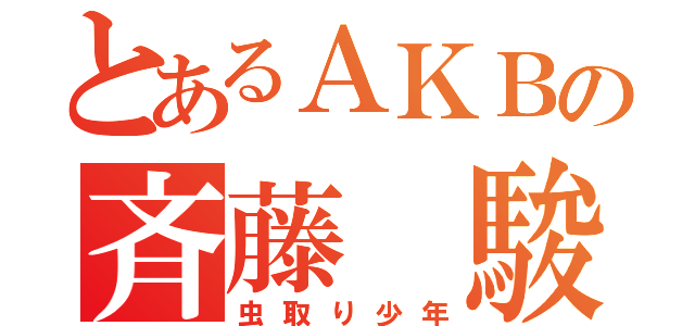 とあるＡＫＢの斉藤 駿（虫取り少年）