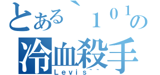 とある｀１０１｀の冷血殺手（Ｌｅｖｉｓ｀｀）