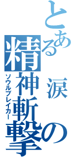 とある　涙　の精神斬撃（ソウルブレイカー）