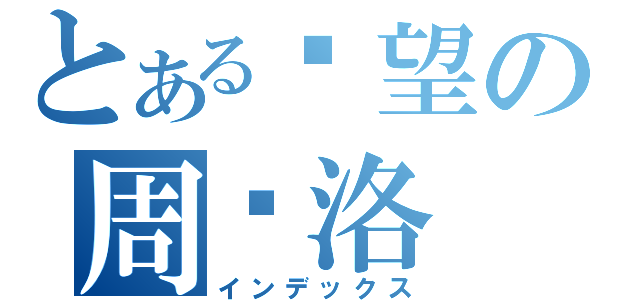 とある绝望の周开洛（インデックス）