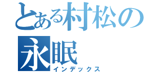 とある村松の永眠（インデックス）