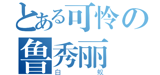 とある可怜の鲁秀丽（白蚁）