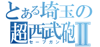 とある埼玉の超西武砲Ⅱ（セーブガン）