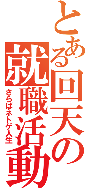 とある回天の就職活動（さらばネトゲ人生）