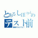 とあるしぽりんのテスト前（勉強するとでも？）