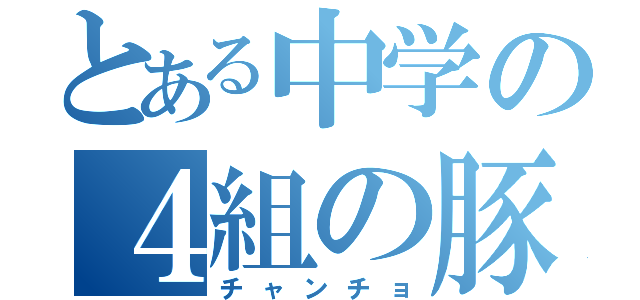 とある中学の４組の豚（チャンチョ）