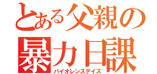 とある父親の暴力日課（バイオレンスデイズ）