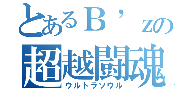 とあるＢ’ｚの超越闘魂（ウルトラソウル）