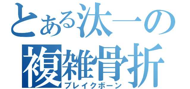 とある汰一の複雑骨折（ブレイクボーン）