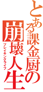 とある課金厨の崩壊人生（ブレイキングライフ）