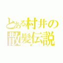 とある村井の散髪伝説（（笑））