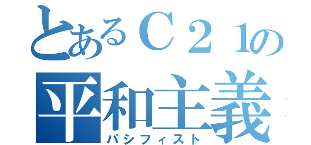 とあるＣ２１の平和主義者（パシフィスト）