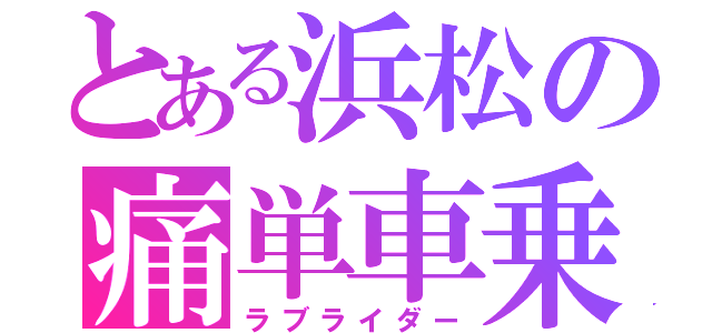 とある浜松の痛単車乗り（ラブライダー）