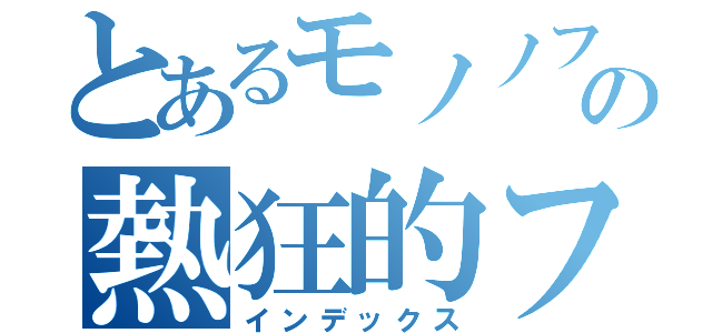 とあるモノノフの熱狂的ファン（インデックス）