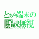 とある端末の既読無視（ラインアルアル）