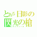 とある日影の閃光の槍（グングニール）