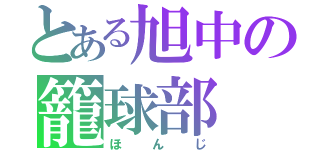 とある旭中の籠球部（ほんじ）