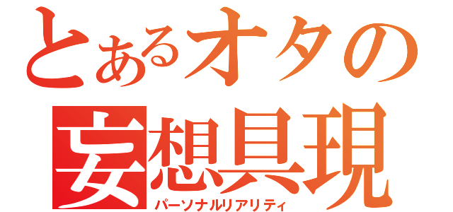 とあるオタの妄想具現（パーソナルリアリティ）