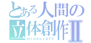 とある人間の立体創作Ⅱ（ｍｉｎｅｃｒａｆｔ）