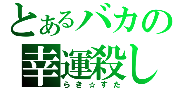 とあるバカの幸運殺し（らき☆すた）