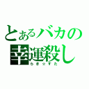 とあるバカの幸運殺し（らき☆すた）