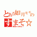 とある如月モモのすまそ☆（馬鹿かお前は？）