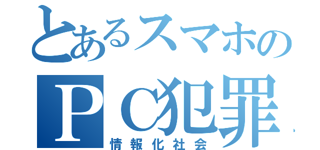 とあるスマホのＰＣ犯罪（情報化社会）