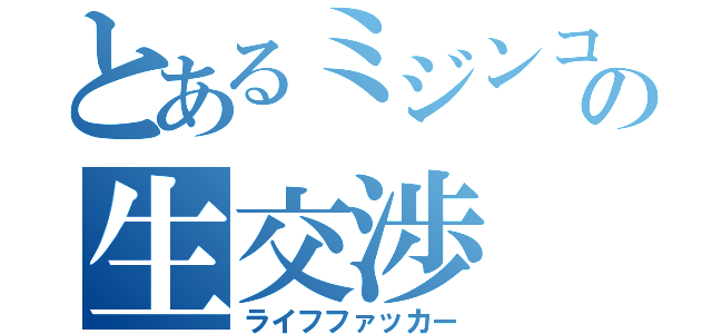 とあるミジンコのの生交渉（ライフファッカー）