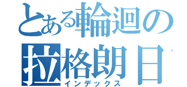 とある輪迴の拉格朗日（インデックス）