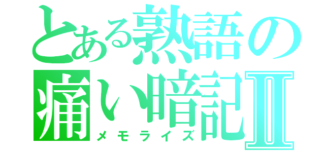 とある熟語の痛い暗記Ⅱ（メモライズ）