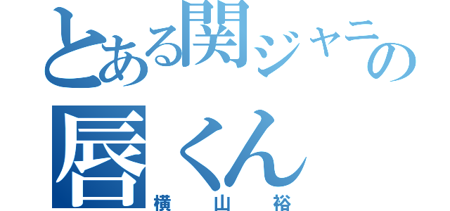 とある関ジャニの唇くん（横山裕）