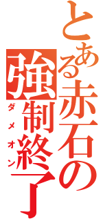 とある赤石の強制終了（ダメオン）