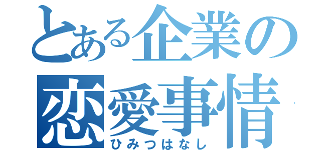 とある企業の恋愛事情（ひみつはなし）