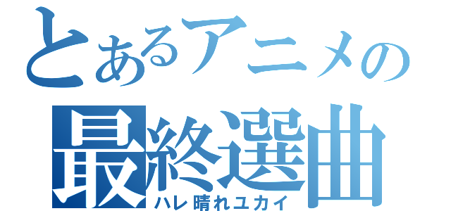 とあるアニメの最終選曲（ハレ晴れユカイ）