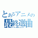 とあるアニメの最終選曲（ハレ晴れユカイ）