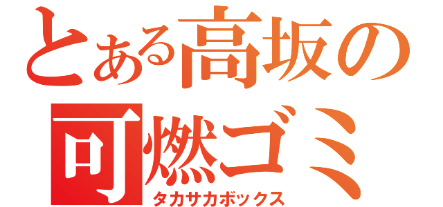 とある高坂の可燃ゴミ（タカサカボックス）